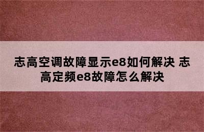 志高空调故障显示e8如何解决 志高定频e8故障怎么解决